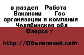  в раздел : Работа » Вакансии »  » Гос. организации и компании . Челябинская обл.,Озерск г.